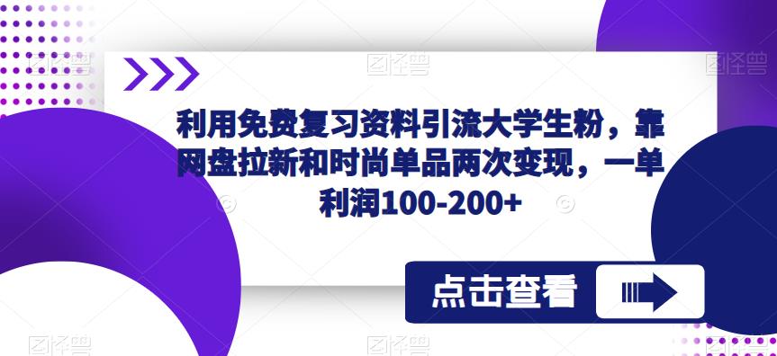 【第1832期】利用免费复习资料引流大学生粉，靠网盘拉新和时尚单品两次变现，一单利润100-200+
