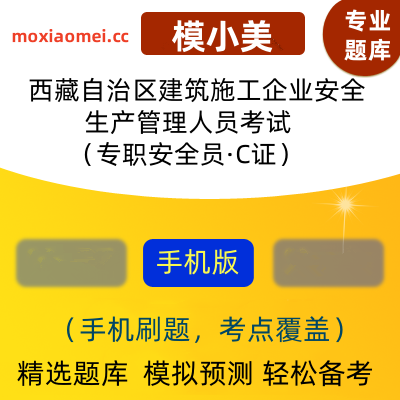 2024年西藏自治区建筑施工企业安全生产管理人员考试（专职安全员.C证）模小美考试软件ID:1887